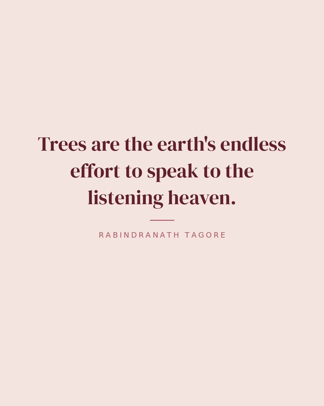Trees are the earth's endless effort to speak to the listening heaven. — Rabindranath Tagore