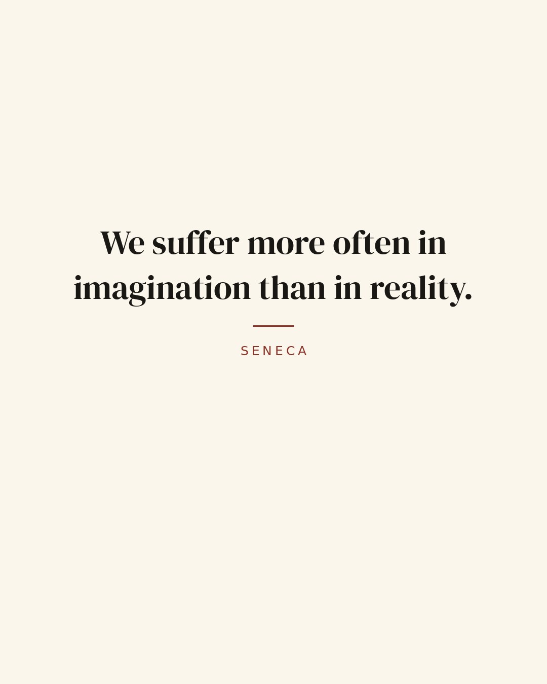We suffer more often in imagination than in reality. — Seneca