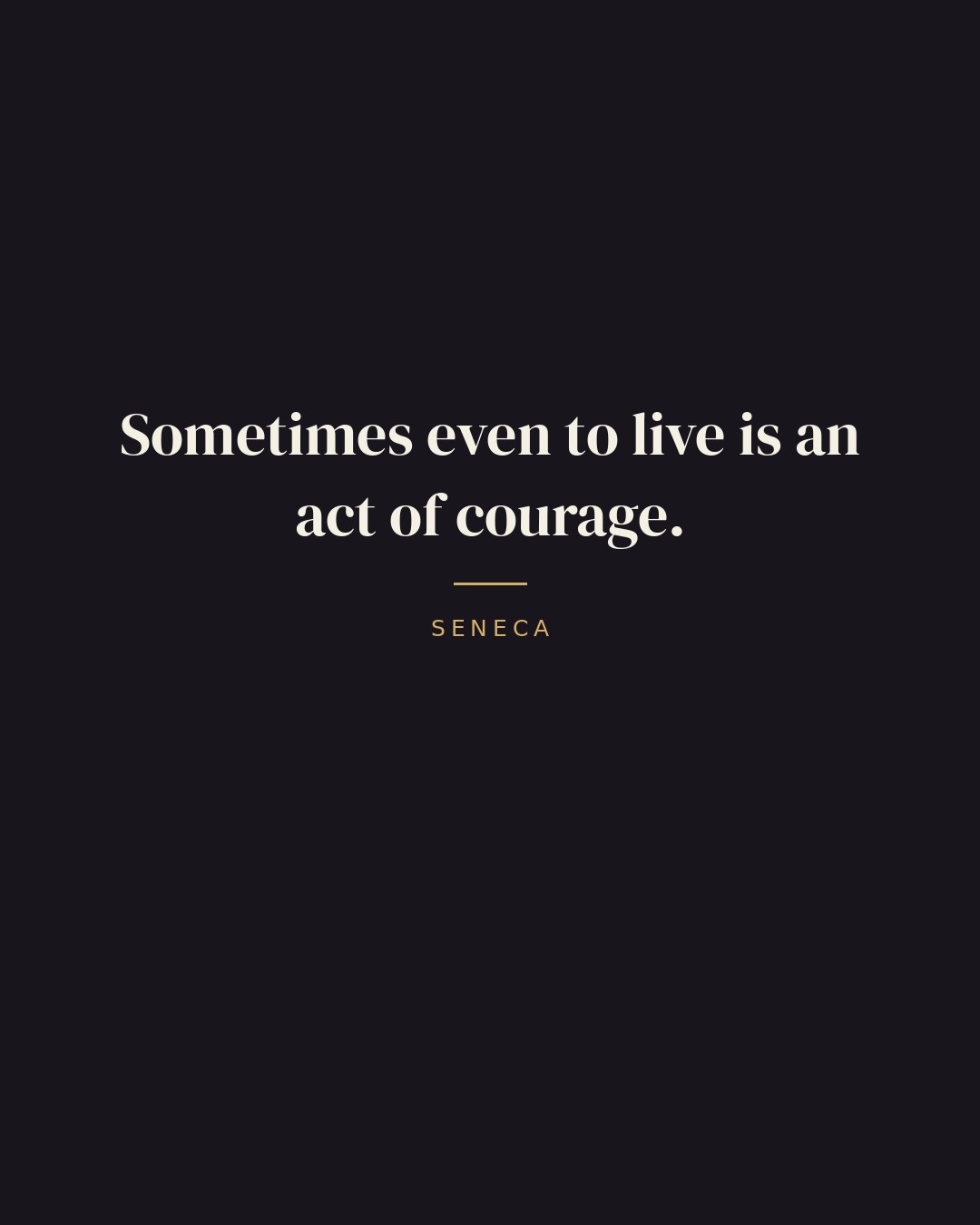 Sometimes even to live is an act of courage. — Seneca