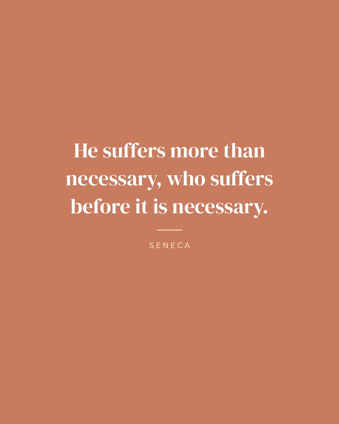 He suffers more than necessary, who suffers before it is necessary. — Seneca