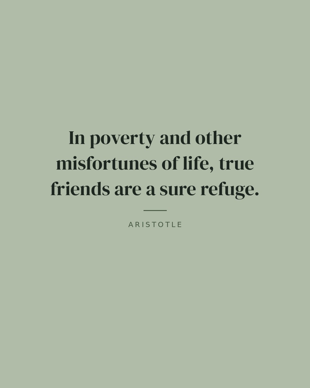 In poverty and other misfortunes of life, true friends are a sure refuge. — Aristotle