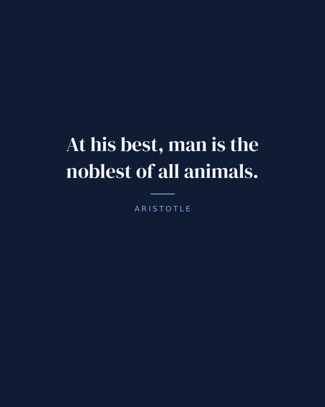 At his best, man is the noblest of all animals. — Aristotle