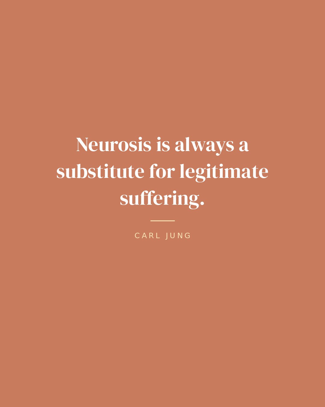 Neurosis is always a substitute for legitimate suffering. — Carl Jung