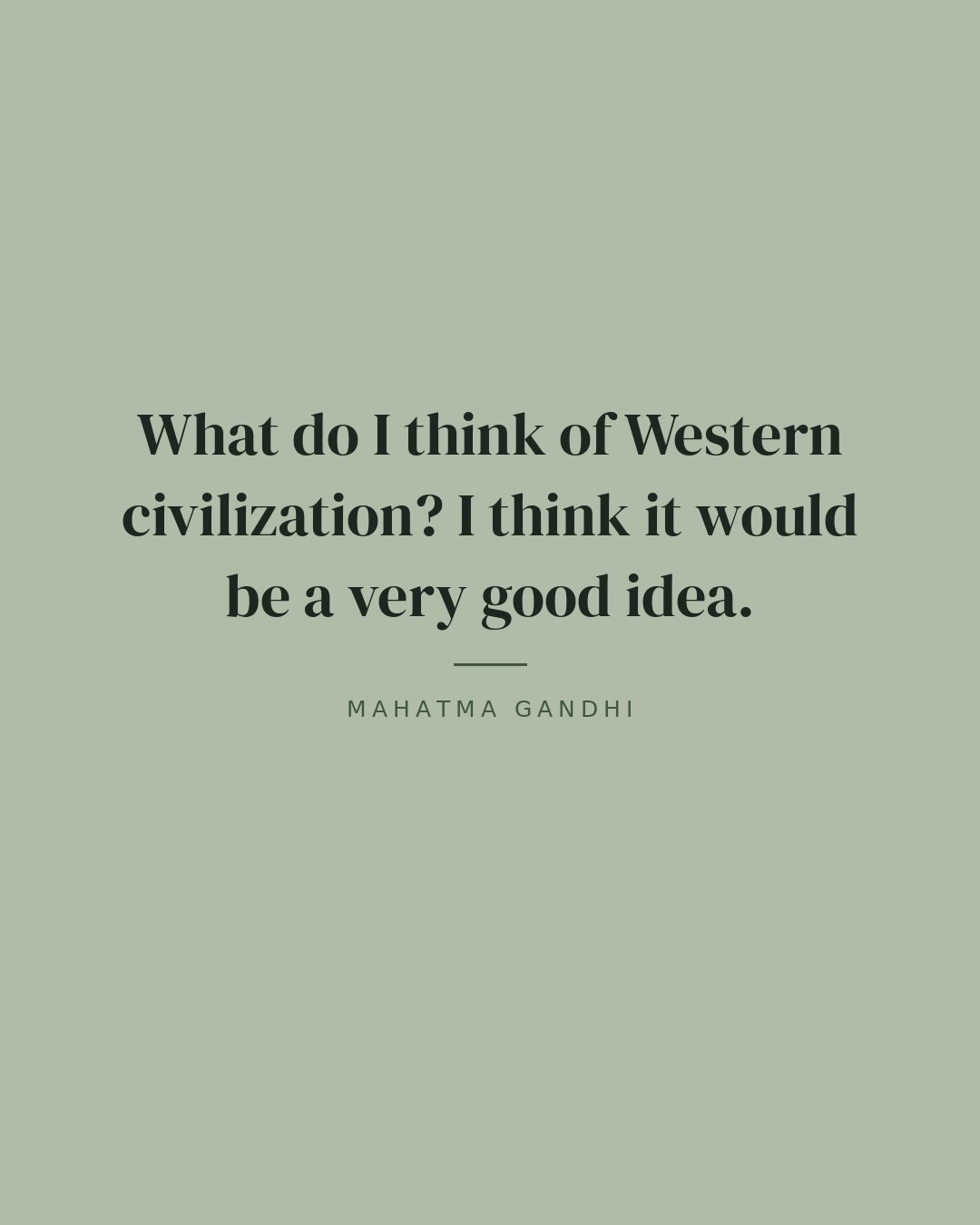 What do I think of Western civilization? I think it would be a very good idea. — Mahatma Gandhi