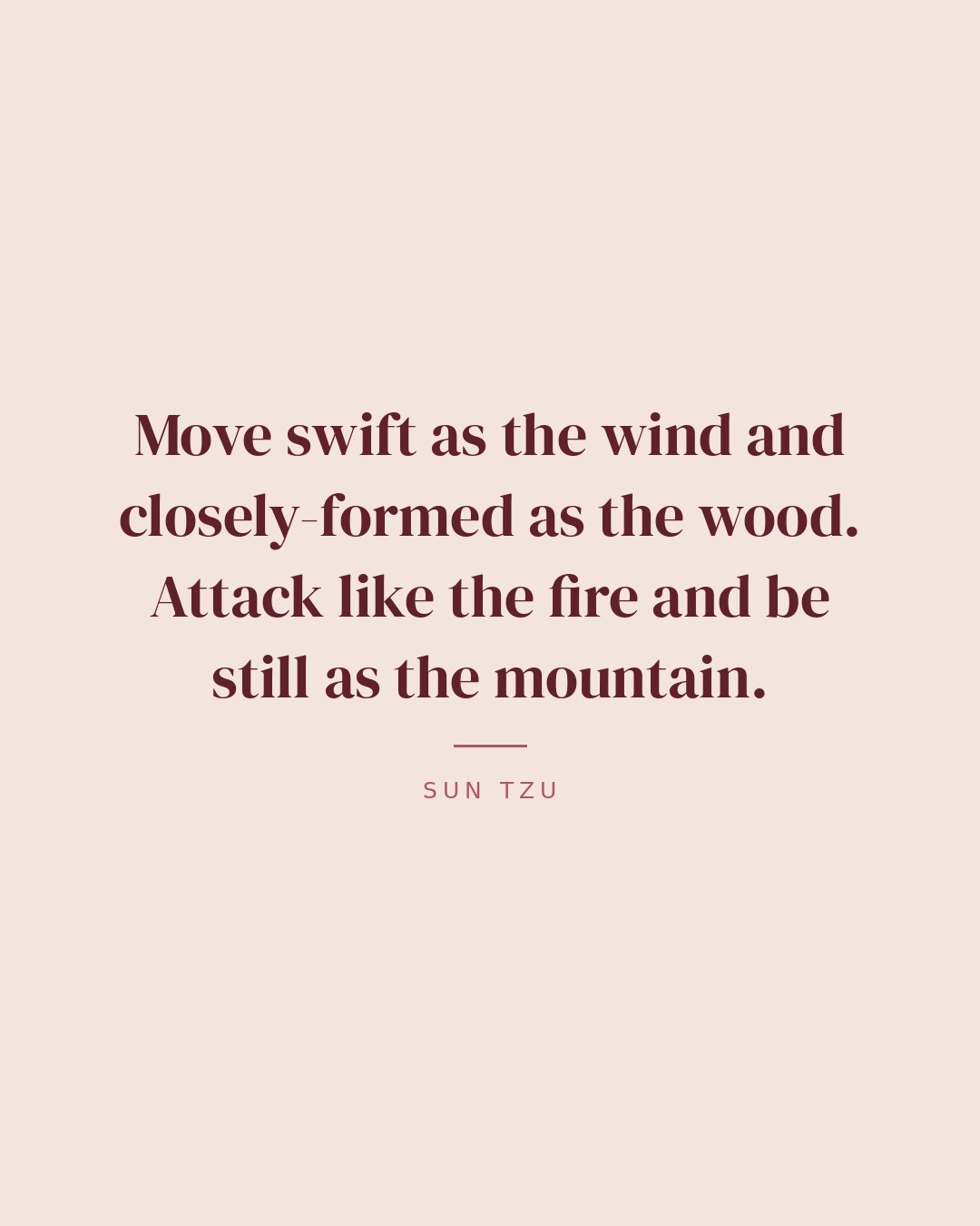 Move swift as the wind and closely-formed as the wood. Attack like the fire and be still as the mountain. — Sun Tzu