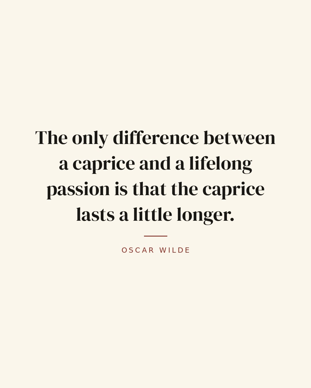 The only difference between a caprice and a lifelong passion is that the caprice lasts a little longer. — Oscar Wilde