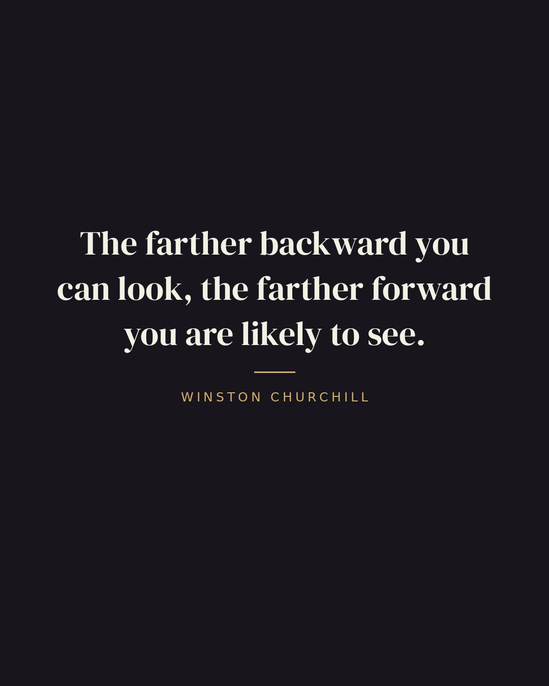 The farther backward you can look, the farther forward you are likely to see. — Winston Churchill quote card