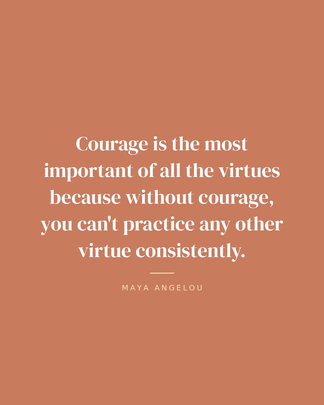 Courage is the most important of all the virtues because without courage, you can't practice any other virtue consistently. — Maya Angelou