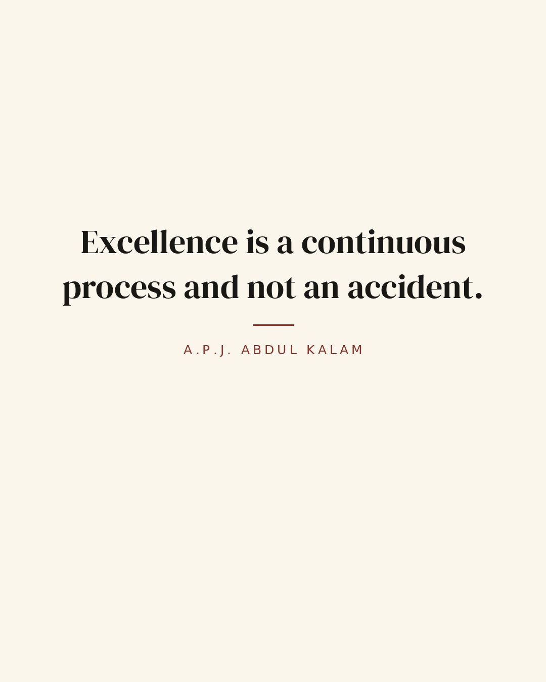 Excellence is a continuous process and not an accident. — A.P.J. Abdul Kalam