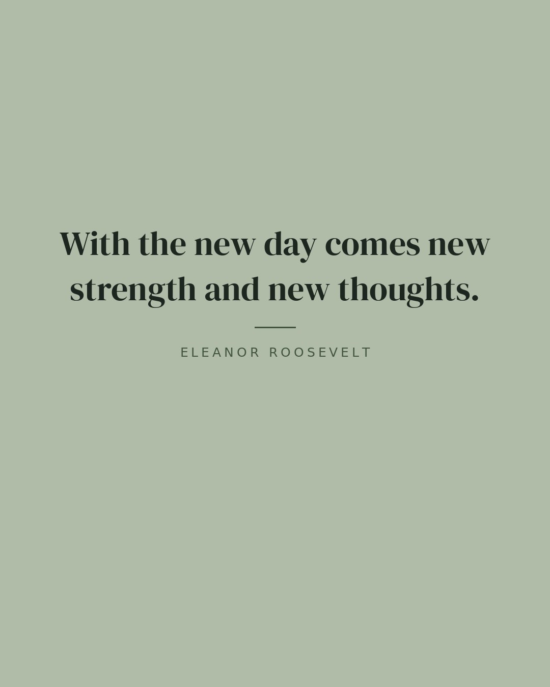 With the new day comes new strength and new thoughts. — Eleanor Roosevelt