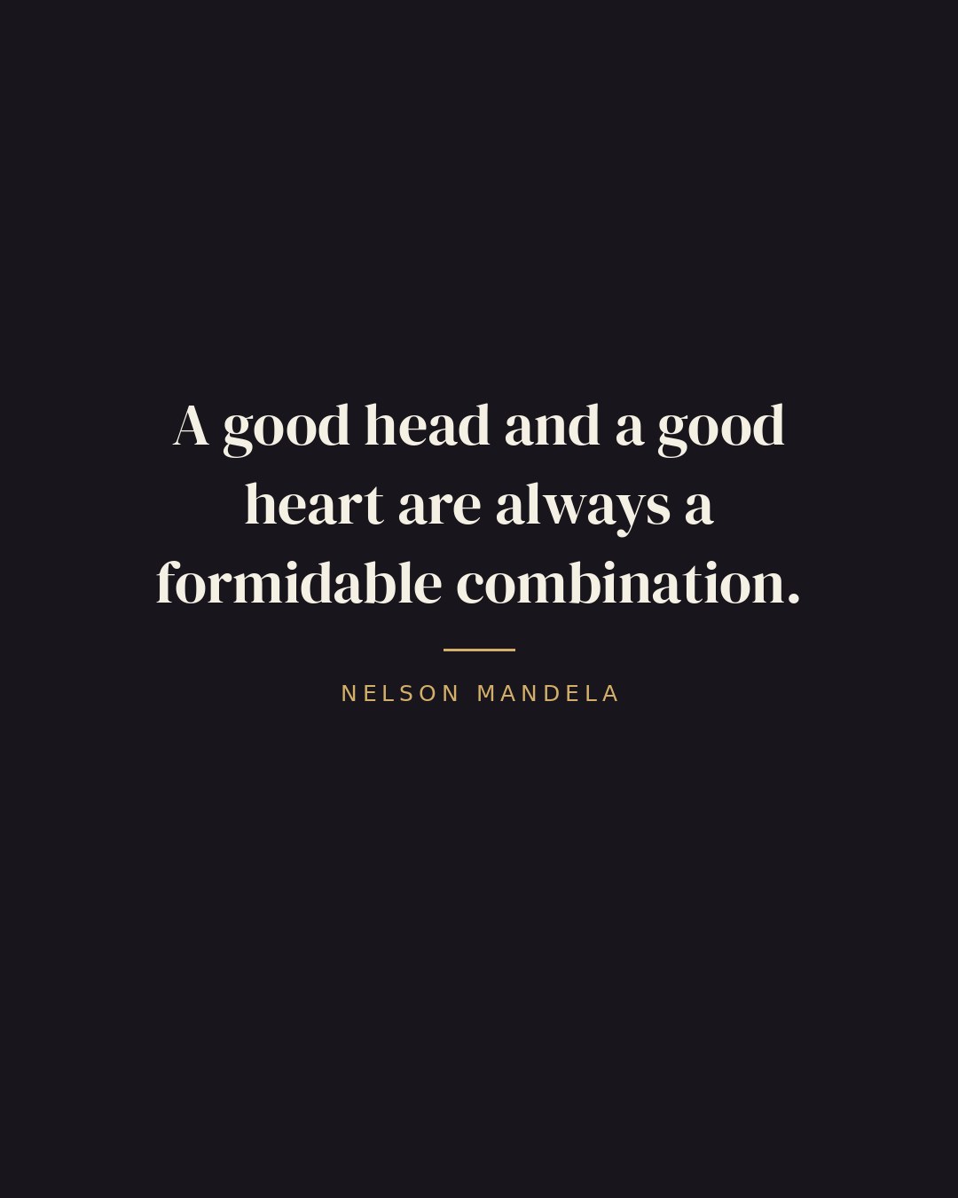 A good head and a good heart are always a formidable combination. — Nelson Mandela
