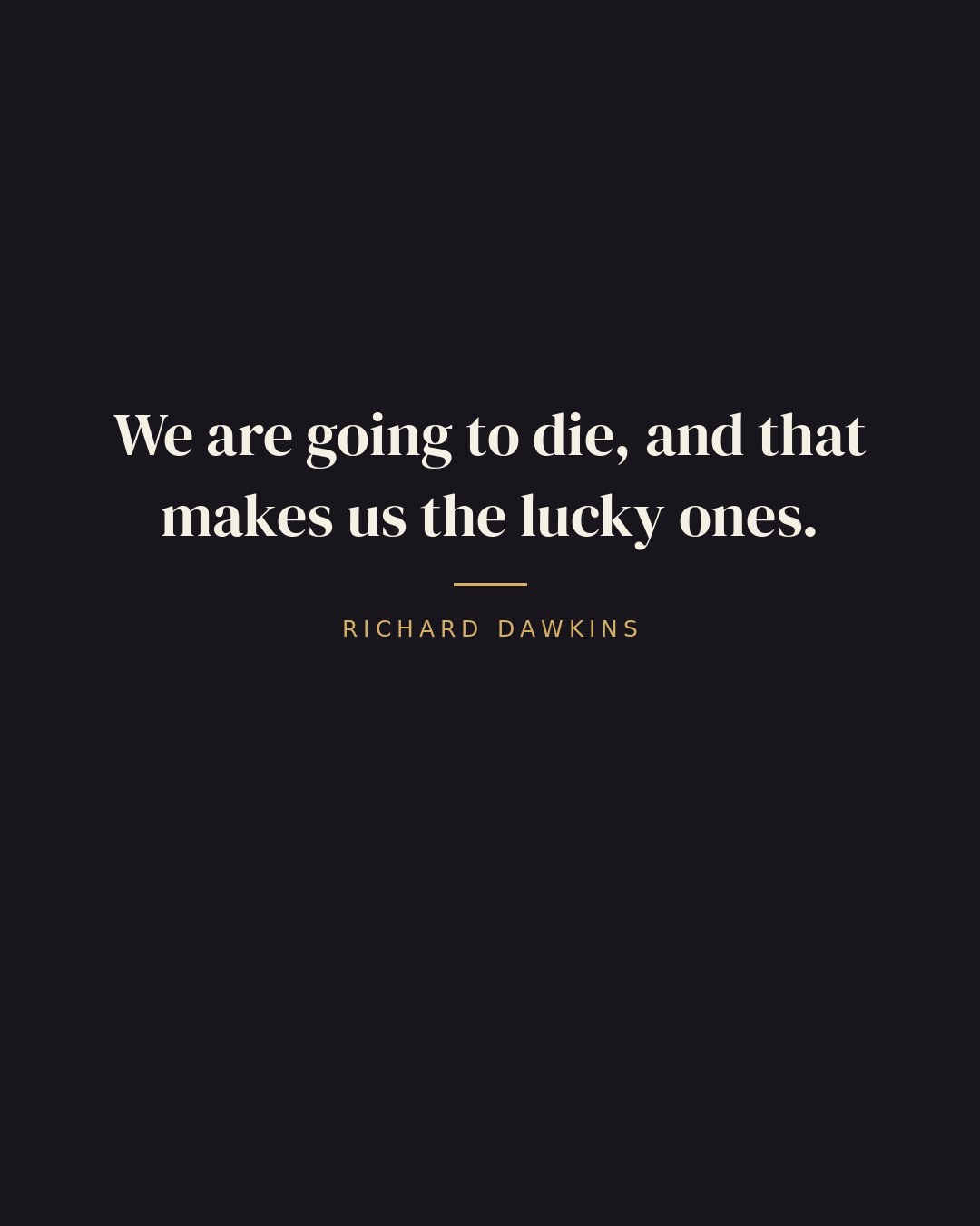 We are going to die, and that makes us the lucky ones. — Richard Dawkins