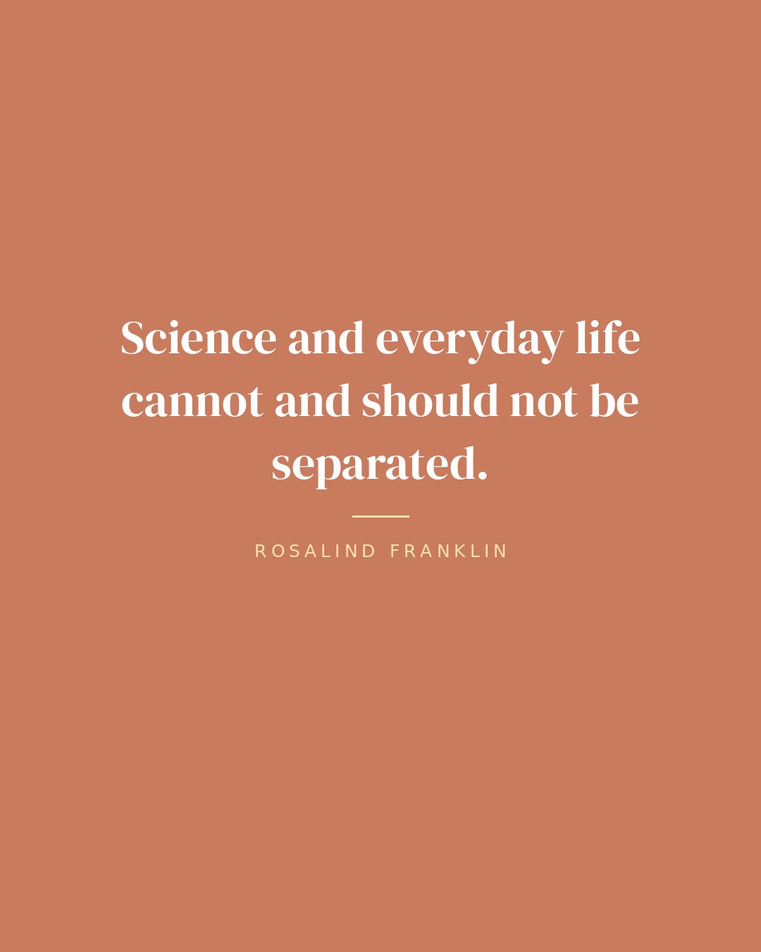 Science and everyday life cannot and should not be separated. — Rosalind Franklin