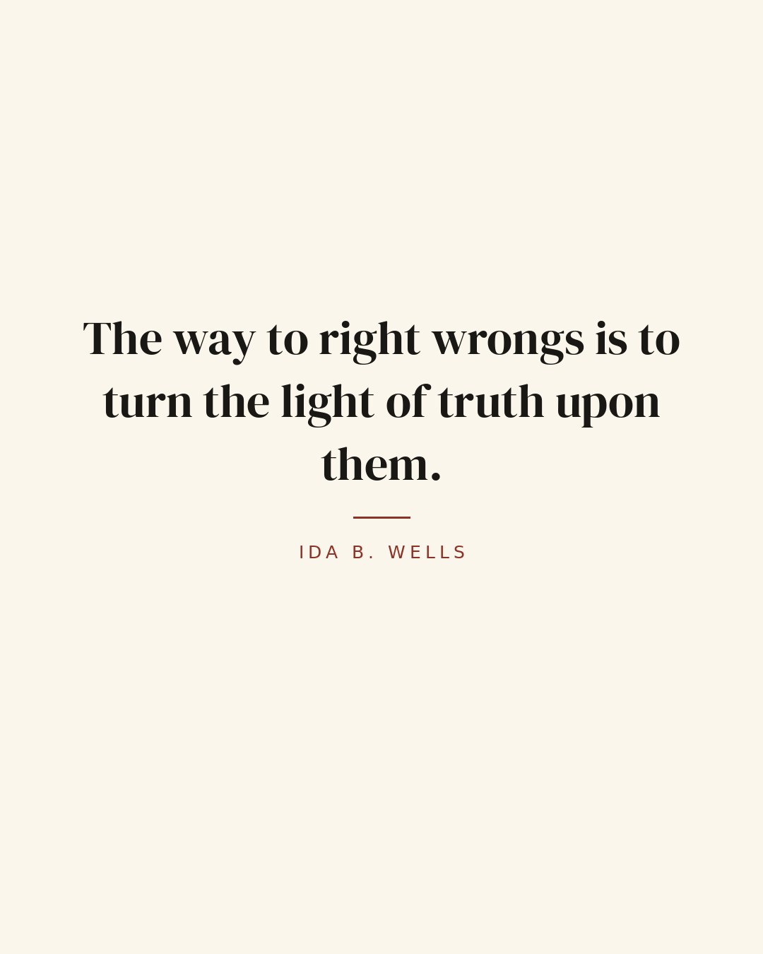 The way to right wrongs is to turn the light of truth upon them. — Ida B. Wells