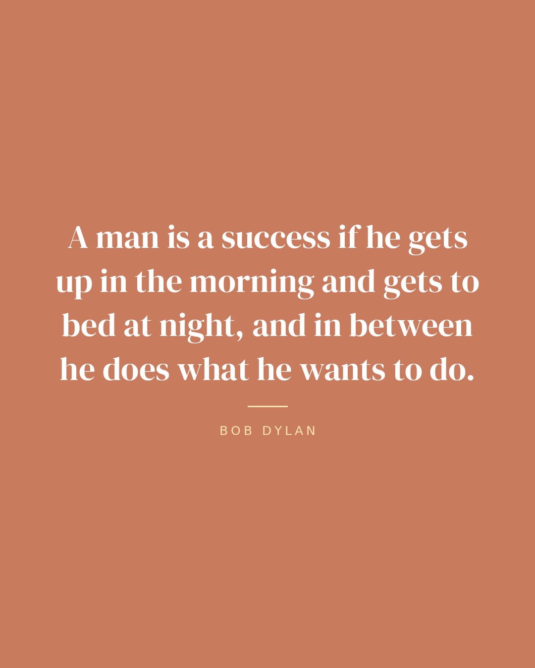 A man is a success if he gets up in the morning and gets to bed at night, and in between he does what he wants to do. — Bob Dylan